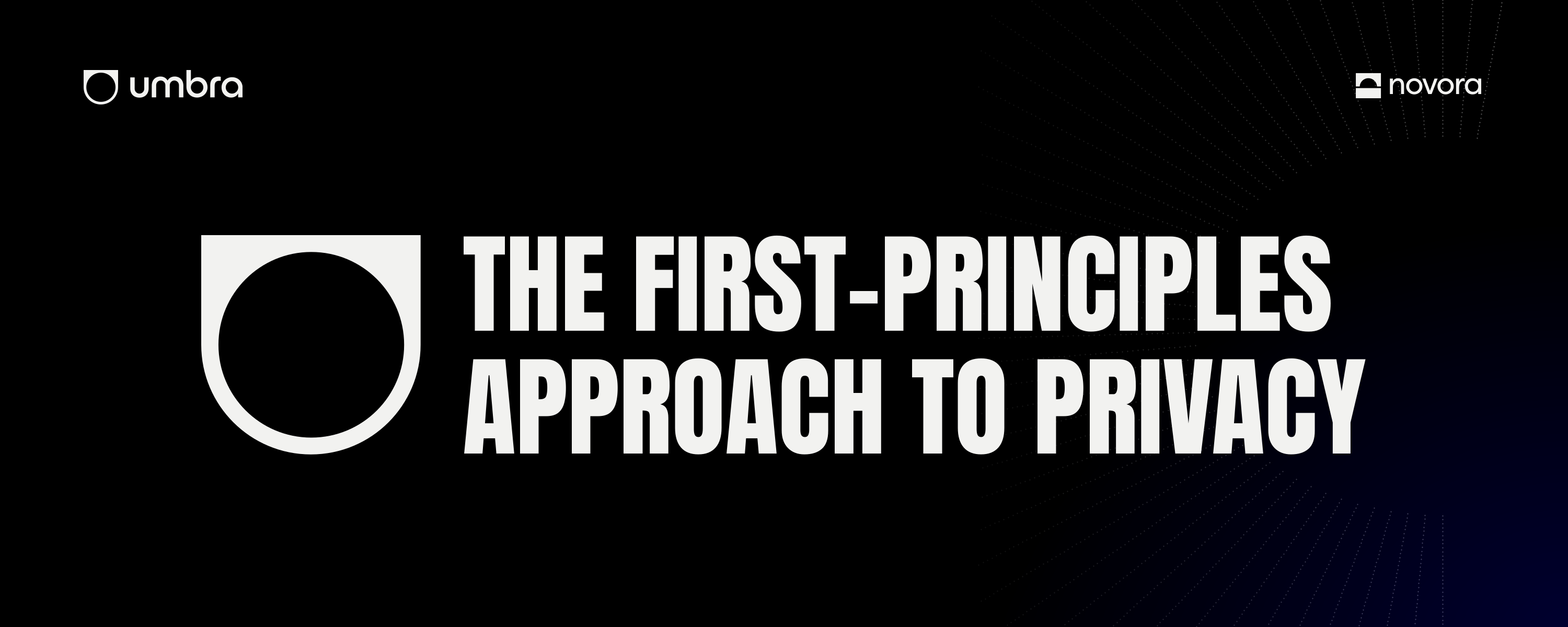 The First-Principles Approach to Privacy. Umbra and Novora.